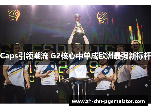 Caps引领潮流 G2核心中单成欧洲最强新标杆