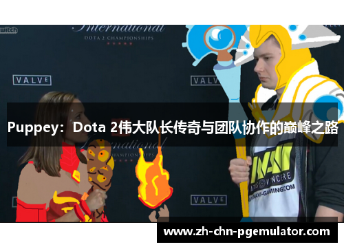 Puppey:Dota 2伟大队长传奇与团队协作的巅峰之路 Puppey:Dota 2伟大队长传奇与团队协作的巅峰之路