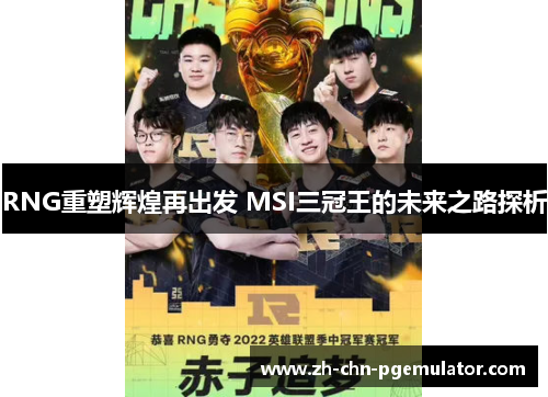 RNG重塑辉煌再出发 MSI三冠王的未来之路探析 RNG重塑辉煌再出发 MSI三冠王的未来之路探析